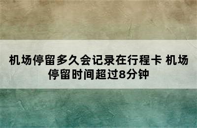 机场停留多久会记录在行程卡 机场停留时间超过8分钟